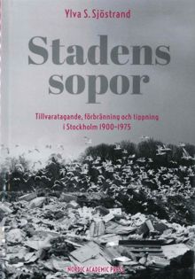 Stadens sopor : tillvaratagande, förbränning och tippning i Stockholm 1900-1975 / Ylva S. Sjöstrand