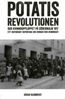  Potatisrevolutionen och kvinnoupploppet på Södermalm 1917 : ett historiskt reportage om hunger och demokrati / Håkan Blomqvist