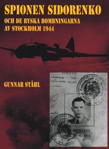 Spionen Sidorenko och de ryska bombningarna av Stockholm 1944 / Gunnar Ståhl