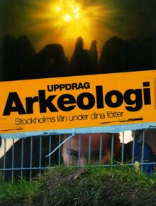 Uppdrag arkeologi : Stockholms län under dina fötter