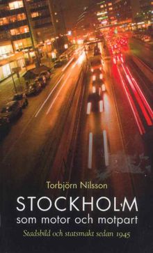 Stockholm som motor och motpart : stadsbild och statsmakt sedan 1945 / Torbjörn Nilsson