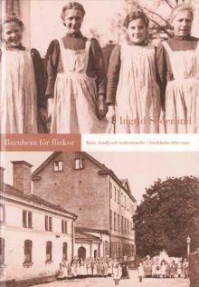 Barnhem för flickor : barn, familj och institutionsliv i Stockholm 1870-1920 / Ingrid Söderlind