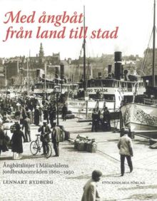 Med ångbåt från land till stad : ångbåtslinjer i Mälardalens jordbruksområden 1860-1950 / Lennart Rydberg