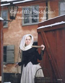Gustaf III:s Stockholm : glimtar ur 1700-talets stadsliv / Christopher O´Regan