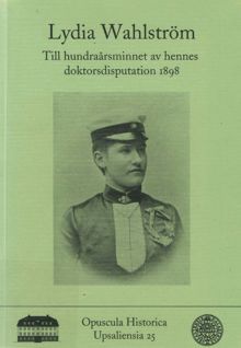  Lydia Wahlström : till hundraårsminnet av hennes doktorsdisputation 1898 