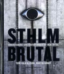 Sthlm brutal : innerstadens arkitektur under 60- och 70-tal / Tove Falk Olsson och Martin Rörby