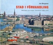Stad i förvandling : människor och miljöer i Stockholm 1930-1970 / Jan Bergman