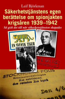 Säkerhetstjänstens egen berättelse om spionjakten krigsåren 1939-1942 : så gick det till när säkerhetstjänsten skapades / Leif Björkman