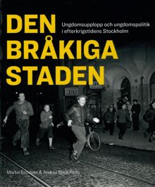  Den bråkiga staden : ungdomsupplopp och ungdomspolitik i efterkrigstidens Stockholm / Martin Ericsson och Andrés Brink Pinto