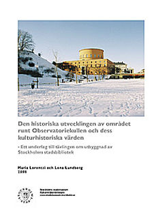 Den historiska utvecklingen av området runt Observatoriekullen och dess kulturhistoriska värden : ett underlag till tävlingen om utbyggnad av Stockholms stadsbibliotek / Maria Lorentzi och Lena Lundberg